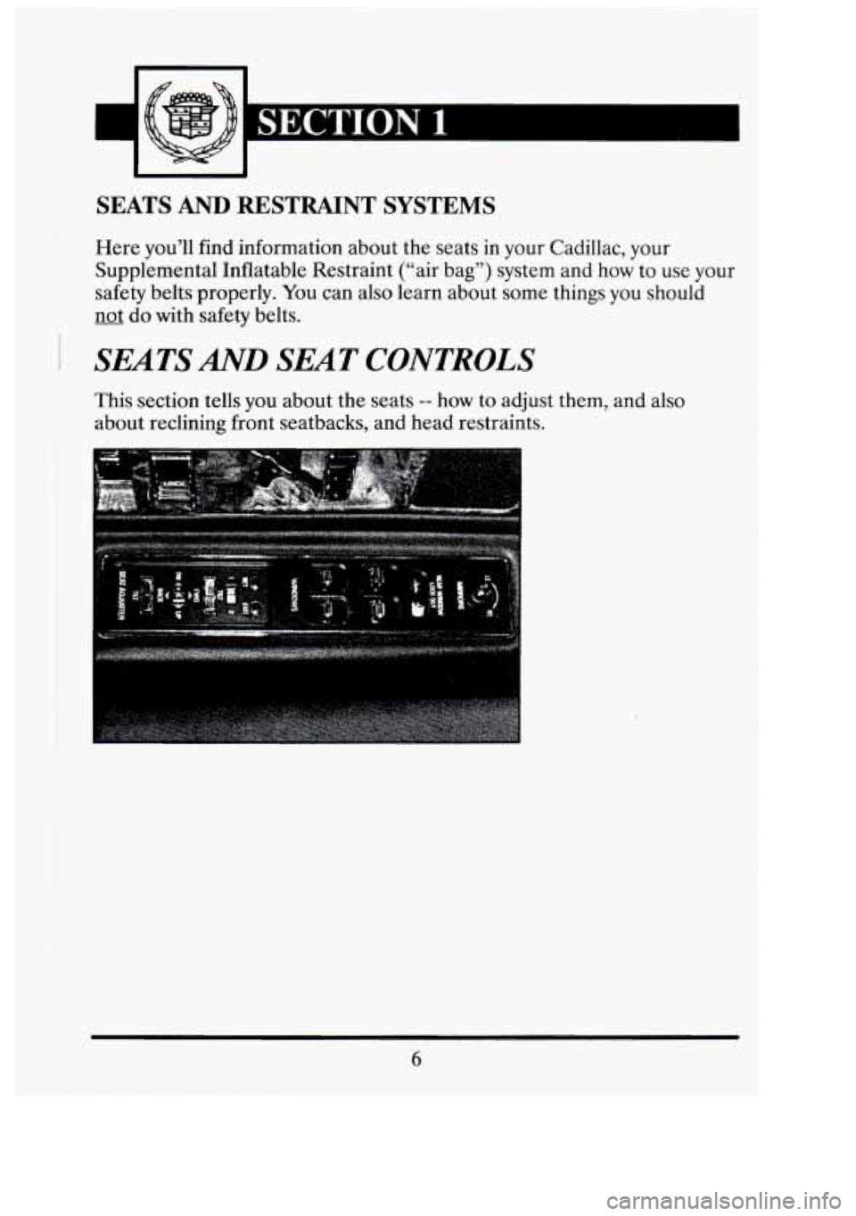CADILLAC FLEETWOOD 1994 User Guide SEATS AND RESTRAINT  SYSTEMS 
Here you’ll  find  information  about the seats in your  Cadillac,  your 
Supplemental Inflatable Restraint  (“air bag”)  system  and  how to use  your 
safety  bel