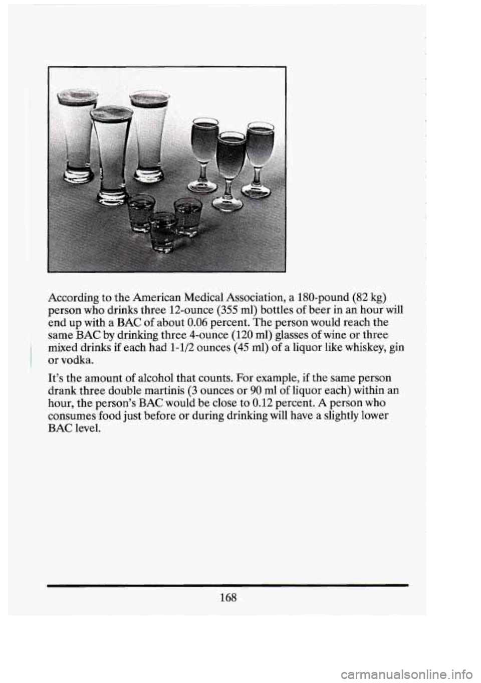 CADILLAC FLEETWOOD 1994 Owners Manual 3
According to the American Medical Association, a 180-pound (82 kg)
person who drinks three 12-ounce
(355 ml) bottles of beer in an hour will
end up with a BAC of about
0.06 percent. CADILLAC FLEETWOOD 1994 Owners Manual 3
According to the American Medical Association, a 180-pound (82 kg)
person who drinks three 12-ounce
(355 ml) bottles of beer in an hour will
end up with a BAC of about
0.06 percent.