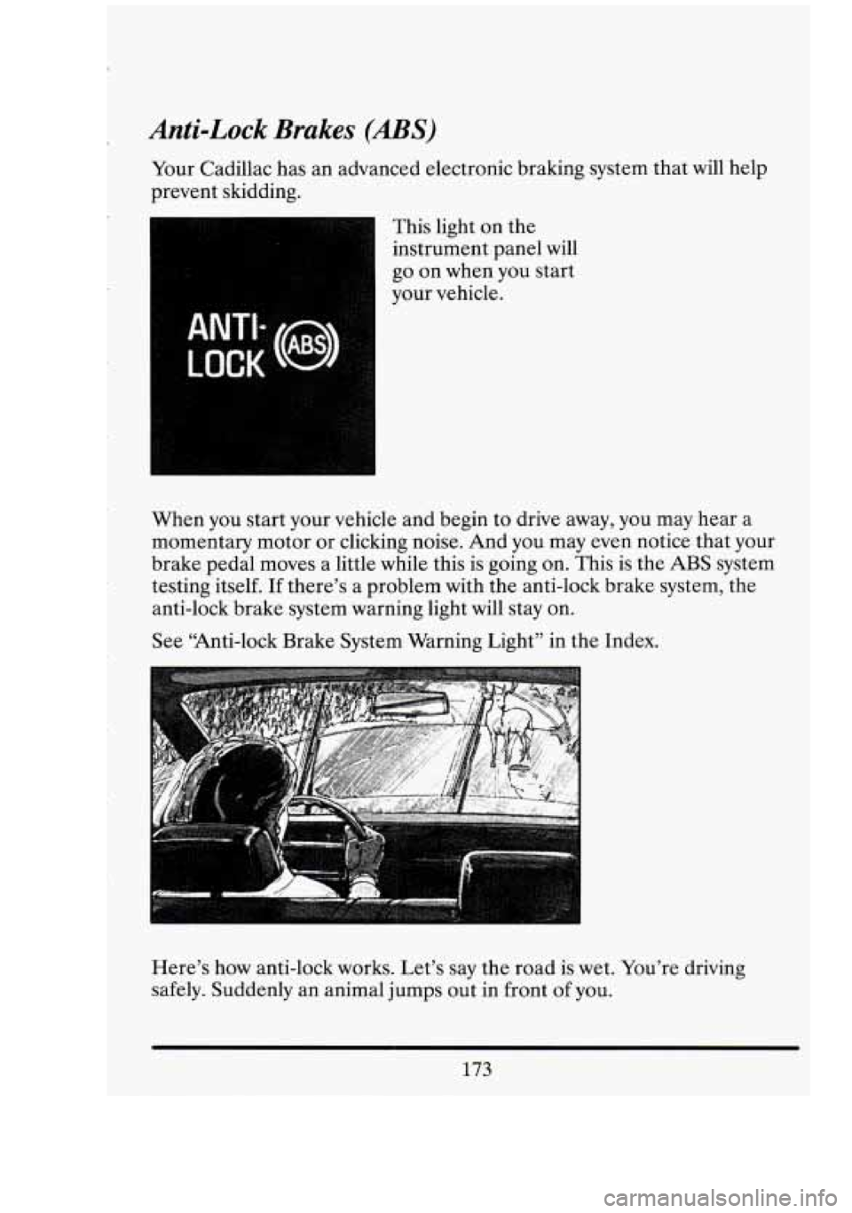 CADILLAC FLEETWOOD 1994 Owners Manual Anti-Lock Brakes (ABS)
Your Cadillac has an advanced electronic braking system that will help
prevent skidding.
This light on the
instrument panel will
go on when you start
your veh CADILLAC FLEETWOOD 1994 Owners Manual Anti-Lock Brakes (ABS)
Your Cadillac has an advanced electronic braking system that will help
prevent skidding.
This light on the
instrument panel will
go on when you start
your veh