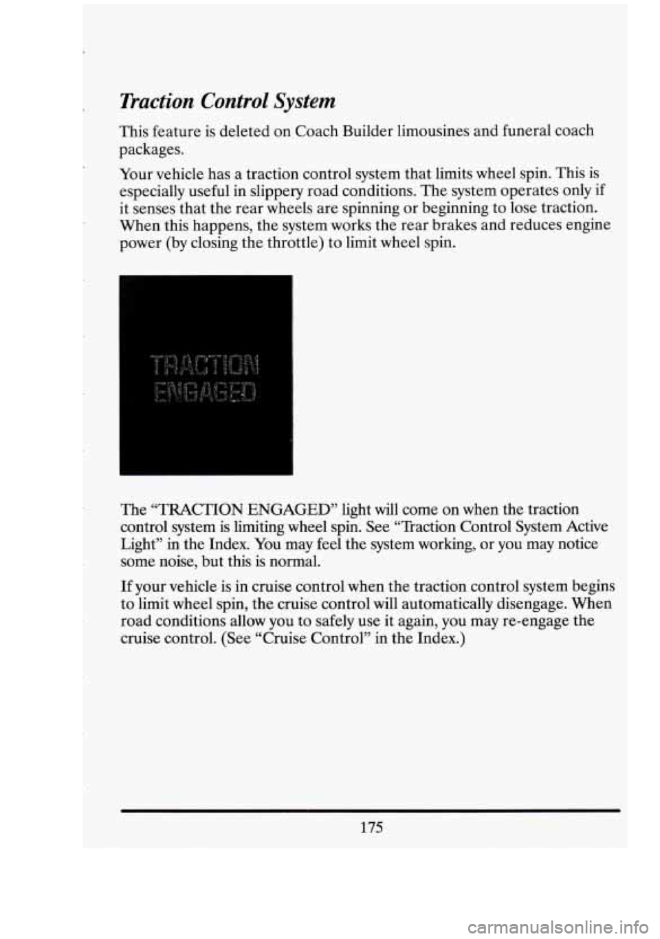 CADILLAC FLEETWOOD 1994 Owners Manual Traction Control System
This feature is deleted on Coach Builder limousines and funeral coach
packages.
Your vehicle has a traction control system that limits wheel spin. This is
especially CADILLAC FLEETWOOD 1994 Owners Manual Traction Control System
This feature is deleted on Coach Builder limousines and funeral coach
packages.
Your vehicle has a traction control system that limits wheel spin. This is
especially
