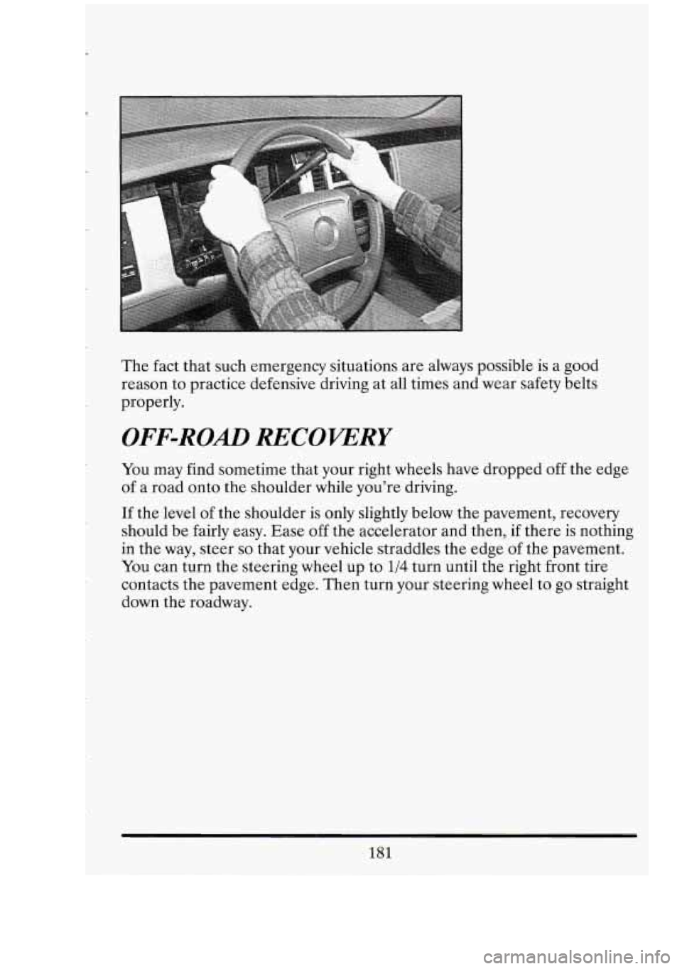 CADILLAC FLEETWOOD 1994 Owners Manual The fact that such emergency situations are always possible is a good
reason to practice defensive driving at all times and wear safety belts
properly.
OFF-ROAD RECOVERY
You may fi CADILLAC FLEETWOOD 1994 Owners Manual The fact that such emergency situations are always possible is a good
reason to practice defensive driving at all times and wear safety belts
properly.
OFF-ROAD RECOVERY
You may fi