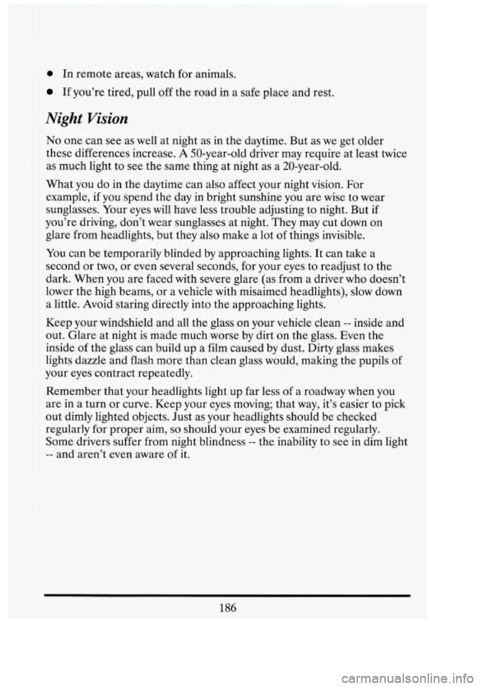 CADILLAC FLEETWOOD 1994  Owners Manual 0 In  remote  areas, watch for animals. 
If you’re  tired, pull off the road  in a safe place  and rest. 
Night Vision 
No one can see as well  at night  as  in  the daytime.  But  as we  get  older