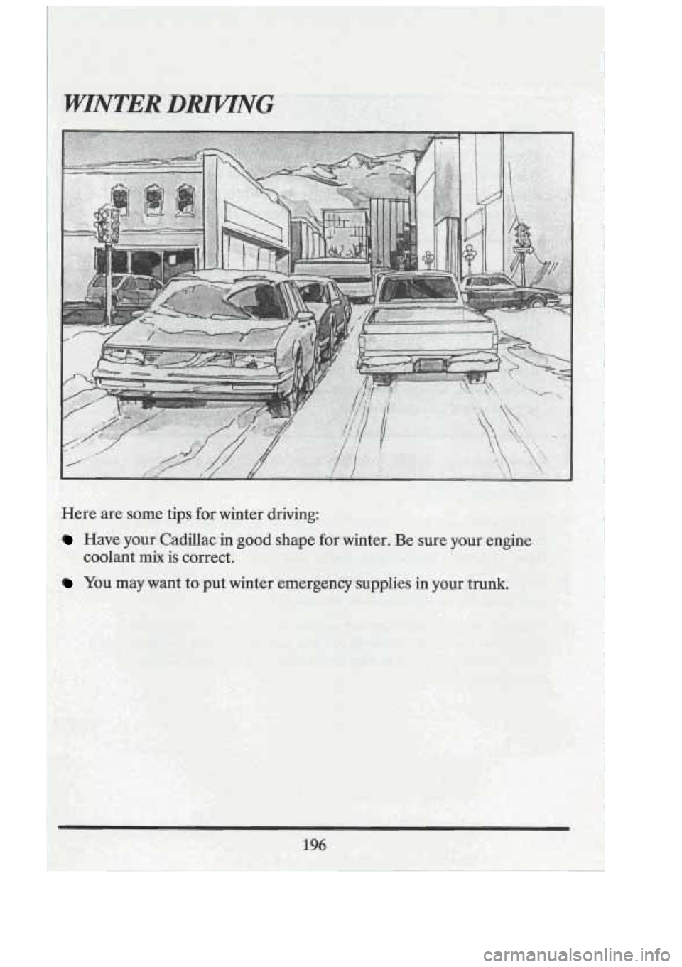 CADILLAC FLEETWOOD 1994 Owners Manual .".ER DRZUNG ..
Here are some tips for winter driving:
Have your Cadillac in good shape for winter. Be sure your engine
You may want to put winter emergency supplies in your trunk. CADILLAC FLEETWOOD 1994 Owners Manual .".ER DRZUNG ..
Here are some tips for winter driving:
Have your Cadillac in good shape for winter. Be sure your engine
You may want to put winter emergency supplies in your trunk.