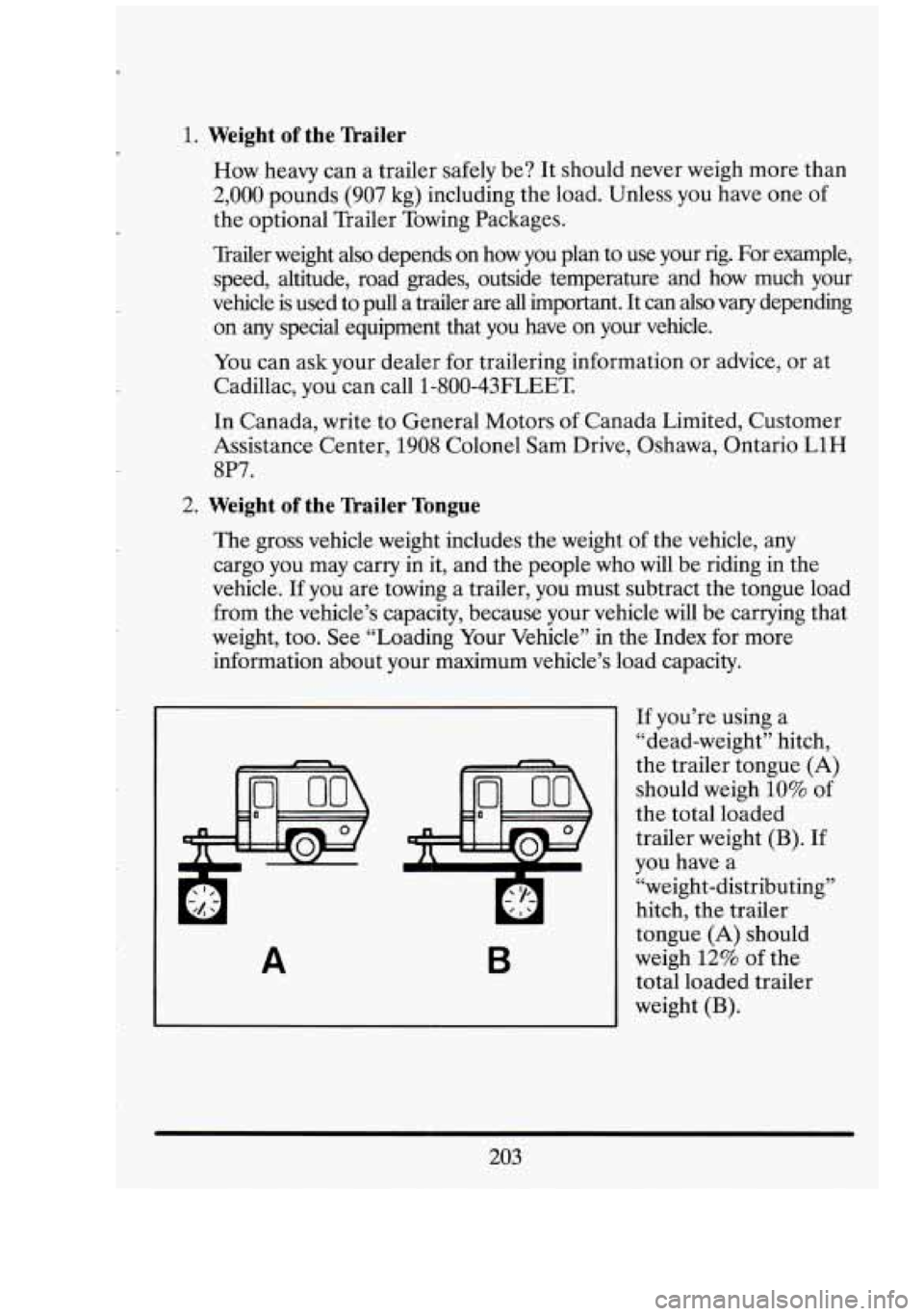 CADILLAC FLEETWOOD 1994 Owners Manual 1. Weight of the ’hailer
How heavy can a trailer safely be? It should never weigh more than
2,000 pounds (907 kg) including the load. Unless you have one of
the optional Trailer CADILLAC FLEETWOOD 1994 Owners Manual 1. Weight of the ’hailer
How heavy can a trailer safely be? It should never weigh more than
2,000 pounds (907 kg) including the load. Unless you have one of
the optional Trailer
