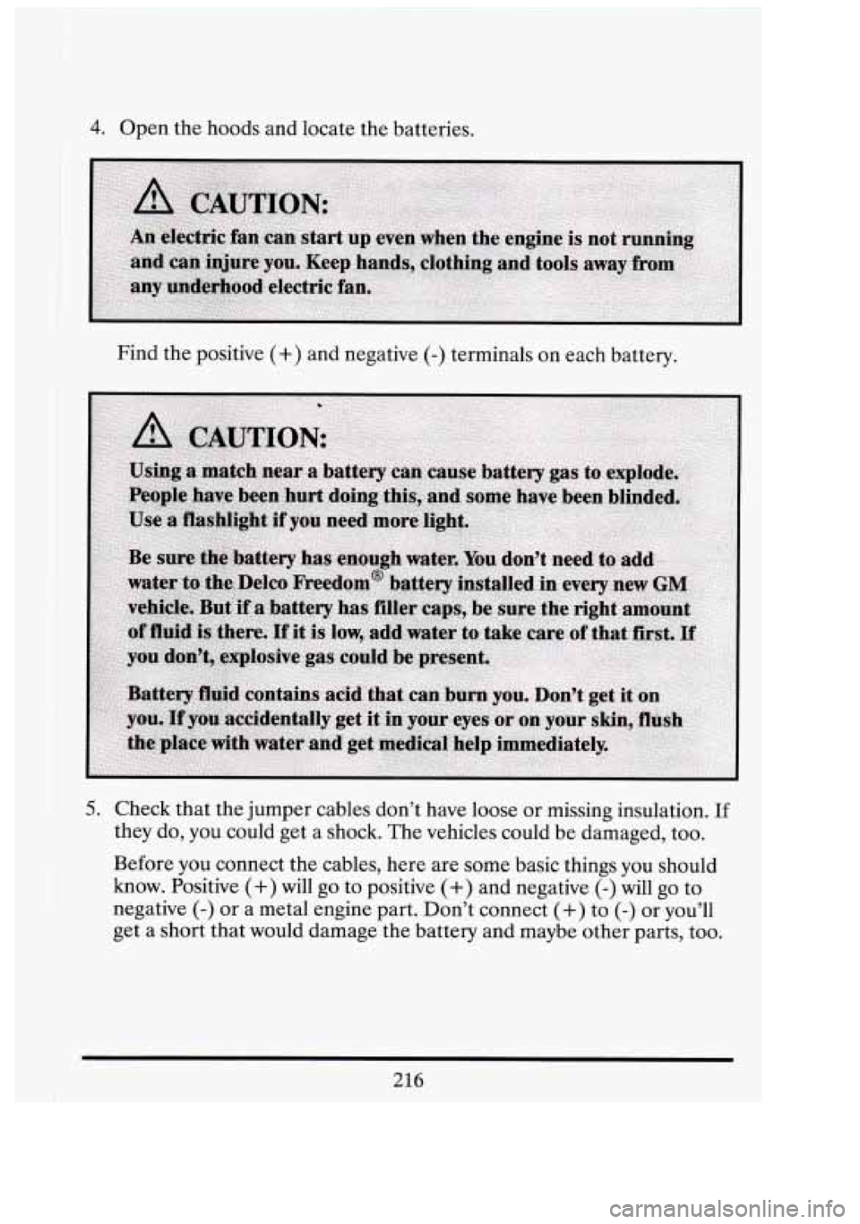 CADILLAC FLEETWOOD 1994 Owners Manual I
4. Open the hoods and locate the batteries.
Find the positive
(+) and negative (-) terminals on each battery.
5. Check that the jumper cables dont have loose or missing insulation. I CADILLAC FLEETWOOD 1994 Owners Manual I
4. Open the hoods and locate the batteries.
Find the positive
(+) and negative (-) terminals on each battery.
5. Check that the jumper cables dont have loose or missing insulation. I
