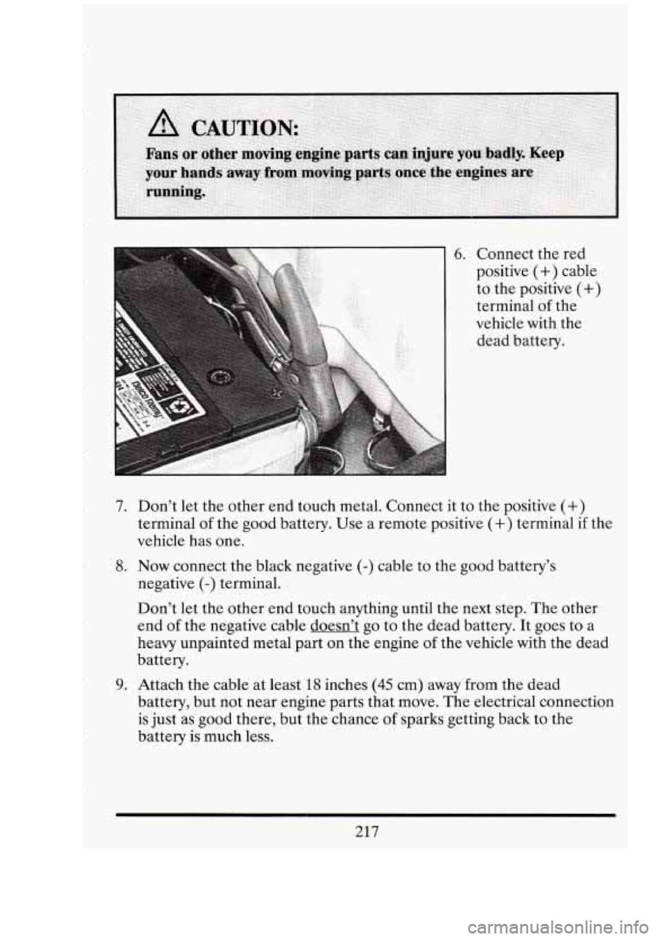 CADILLAC FLEETWOOD 1994 Owners Manual 6. Connect the red
positive
(+) cable
to the positive
(+)
terminal of the
vehicle with the
dead battery.
7. Don’t let the other end touch metal. Connect it to the positive (+)
CADILLAC FLEETWOOD 1994 Owners Manual 6. Connect the red
positive
(+) cable
to the positive
(+)
terminal of the
vehicle with the
dead battery.
7. Don’t let the other end touch metal. Connect it to the positive (+)
