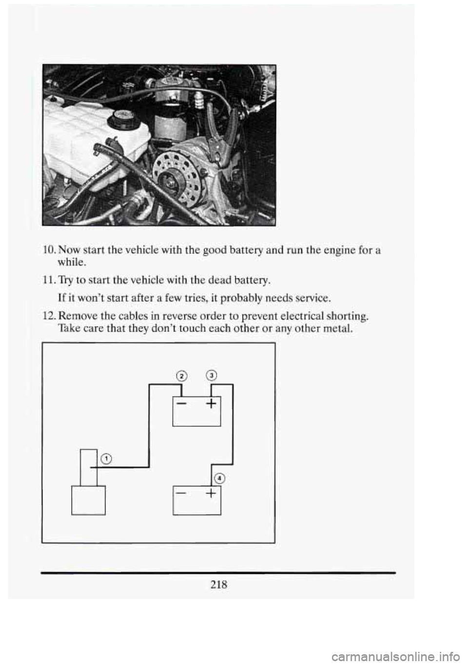 CADILLAC FLEETWOOD 1994  Owners Manual I 
I 
10. Now start  the  vehicle with the good battery and run  the engine for  a 
11. Try to start  the vehicle with the dead battery. 
while. 
If it wont start after  a few  tries,  it probably ne