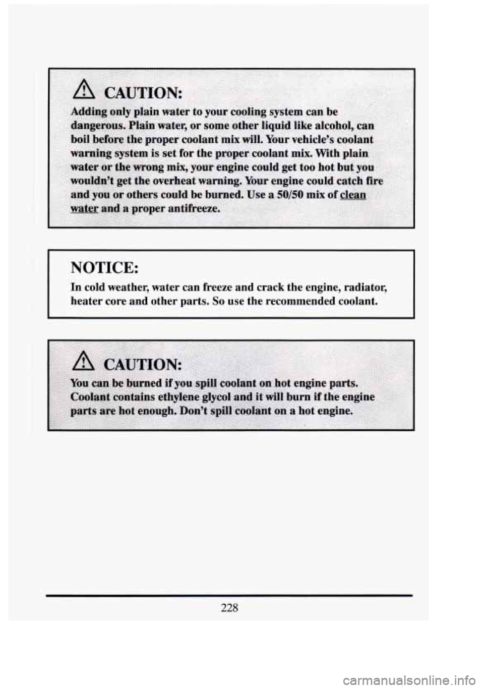 CADILLAC FLEETWOOD 1994  Owners Manual L 
NOTICE: 
In cold  weather,  water  can  freeze  and  crack  the  engine,  radiator, \
heater  core  and  other  parts. 
So use  the  recommended  coolant. 
3) 
n 
-- I 
228  