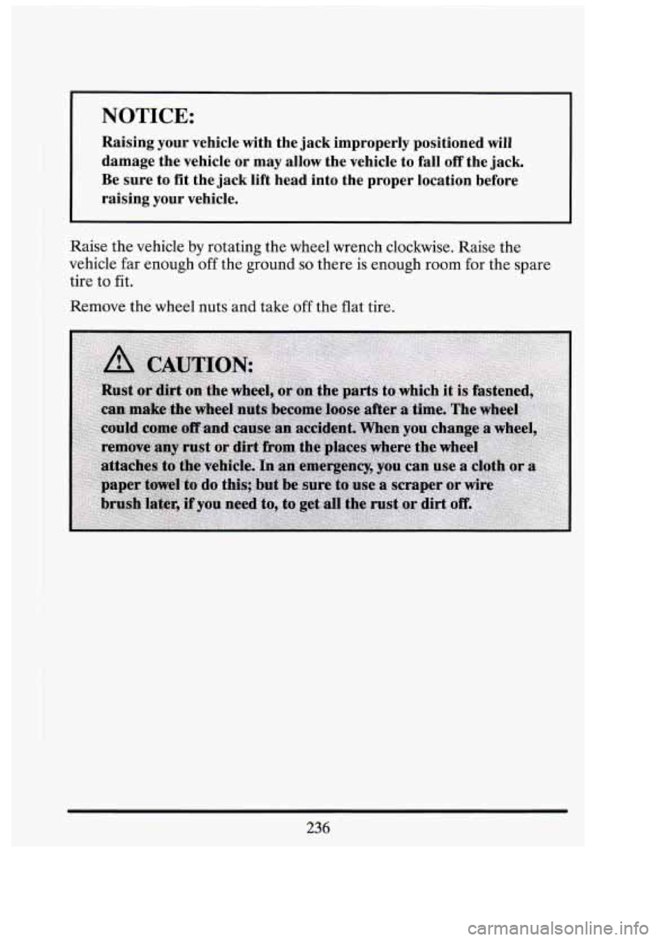 CADILLAC FLEETWOOD 1994  Owners Manual NOTICE: 
Raising  your  vehicle  with  the  jack  improperly  positioned  will 
damage  the  vehicle  or  may  allow  the  vehicle  to  fall 
off the  jack. 
Be  sure  to  fit the  jack  lift head  in