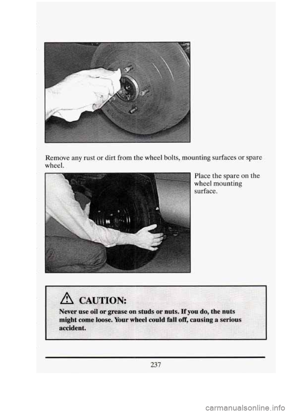 CADILLAC FLEETWOOD 1994  Owners Manual Remove any rust  or  dirt  from the wheel bolts, mounting surfaces  or spare 
wheel. 
Place the spare 
on the 
wheel mounting  surface. 
237  