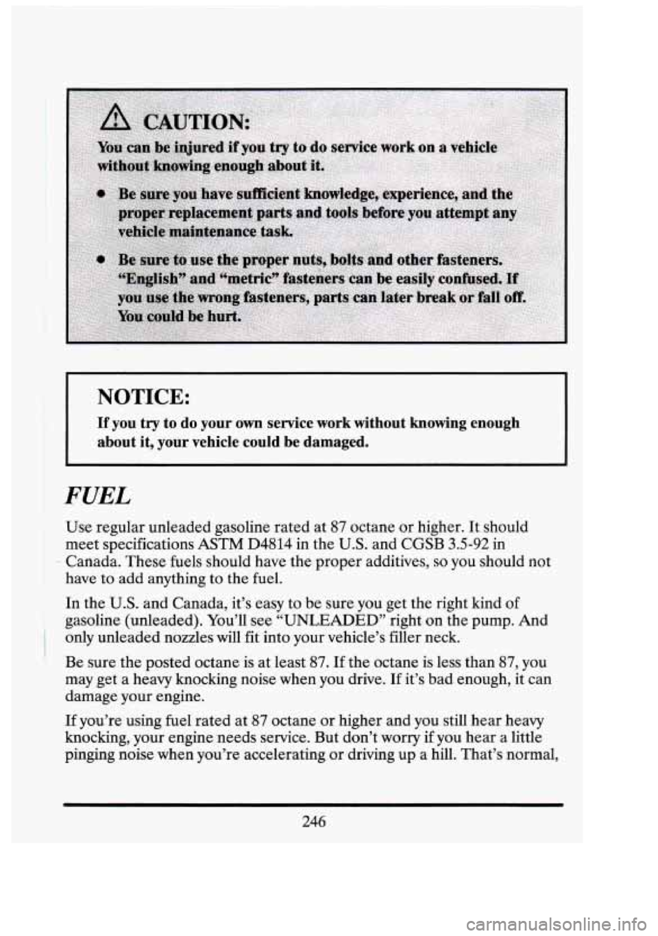 CADILLAC FLEETWOOD 1994 Owners Manual NOTICE:
If you try to do your own service work without knowing enough
about it, your vehicle could be damaged.
I
FUEL
Use regular unleaded gasoline rated at 87 octane or higher. It CADILLAC FLEETWOOD 1994 Owners Manual NOTICE:
If you try to do your own service work without knowing enough
about it, your vehicle could be damaged.
I
FUEL
Use regular unleaded gasoline rated at 87 octane or higher. It