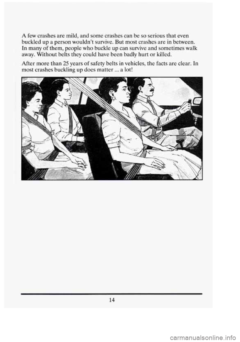 CADILLAC FLEETWOOD 1994 Owners Manual 1- 
A few crashes  are mild,  and some  crashes  can  be so serious that even 
buckled  up a person  wouldn’t  survive.  But  most  crashes  are in  between. 
In  many 
of them, people  who  buckle 