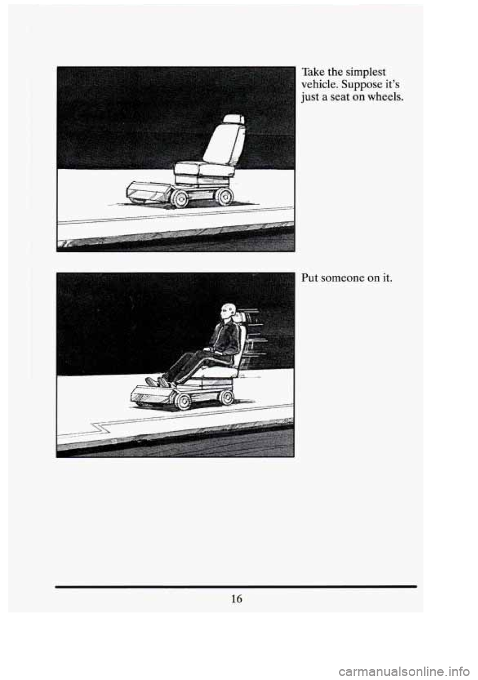 CADILLAC FLEETWOOD 1994 Owners Manual 1 
Take the  simplest 
vehicle.  Suppose  its 
just  a  seat 
on wheels. 
Put  someone  on 
it. 
16 
3 " 
I  