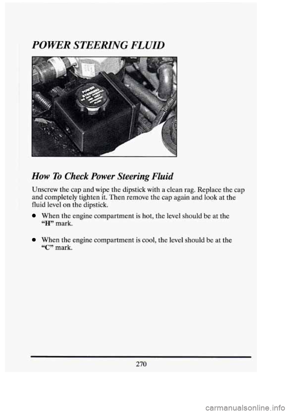 CADILLAC FLEETWOOD 1994 Owners Manual POWER STEERING FLUID
I
How To Check Power Steering Fluid
Unscrew the cap and wipe the dipstick with a clean rag. Replace the cap
and completely tighten it. Then remove the cap again and CADILLAC FLEETWOOD 1994 Owners Manual POWER STEERING FLUID
I
How To Check Power Steering Fluid
Unscrew the cap and wipe the dipstick with a clean rag. Replace the cap
and completely tighten it. Then remove the cap again and