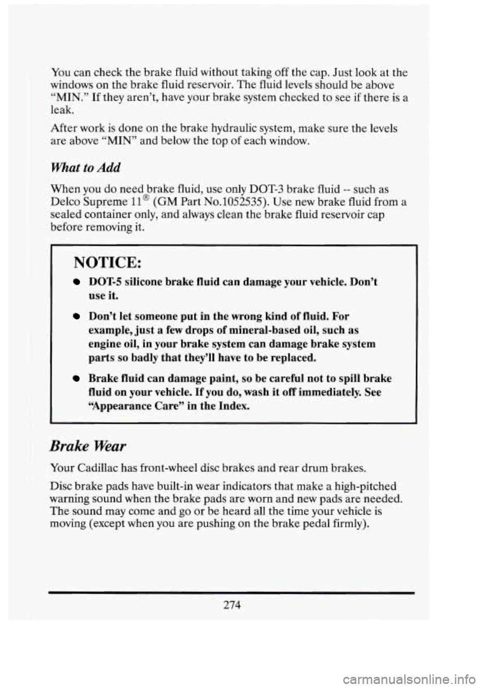 CADILLAC FLEETWOOD 1994 Owners Manual I
You can check the brake fluid without taking off the cap. Just look at the
windows on the brake fluid reservoir. The fluid levels should be above
“MIN.”
If they aren’t, CADILLAC FLEETWOOD 1994 Owners Manual I
You can check the brake fluid without taking off the cap. Just look at the
windows on the brake fluid reservoir. The fluid levels should be above
“MIN.”
If they aren’t,