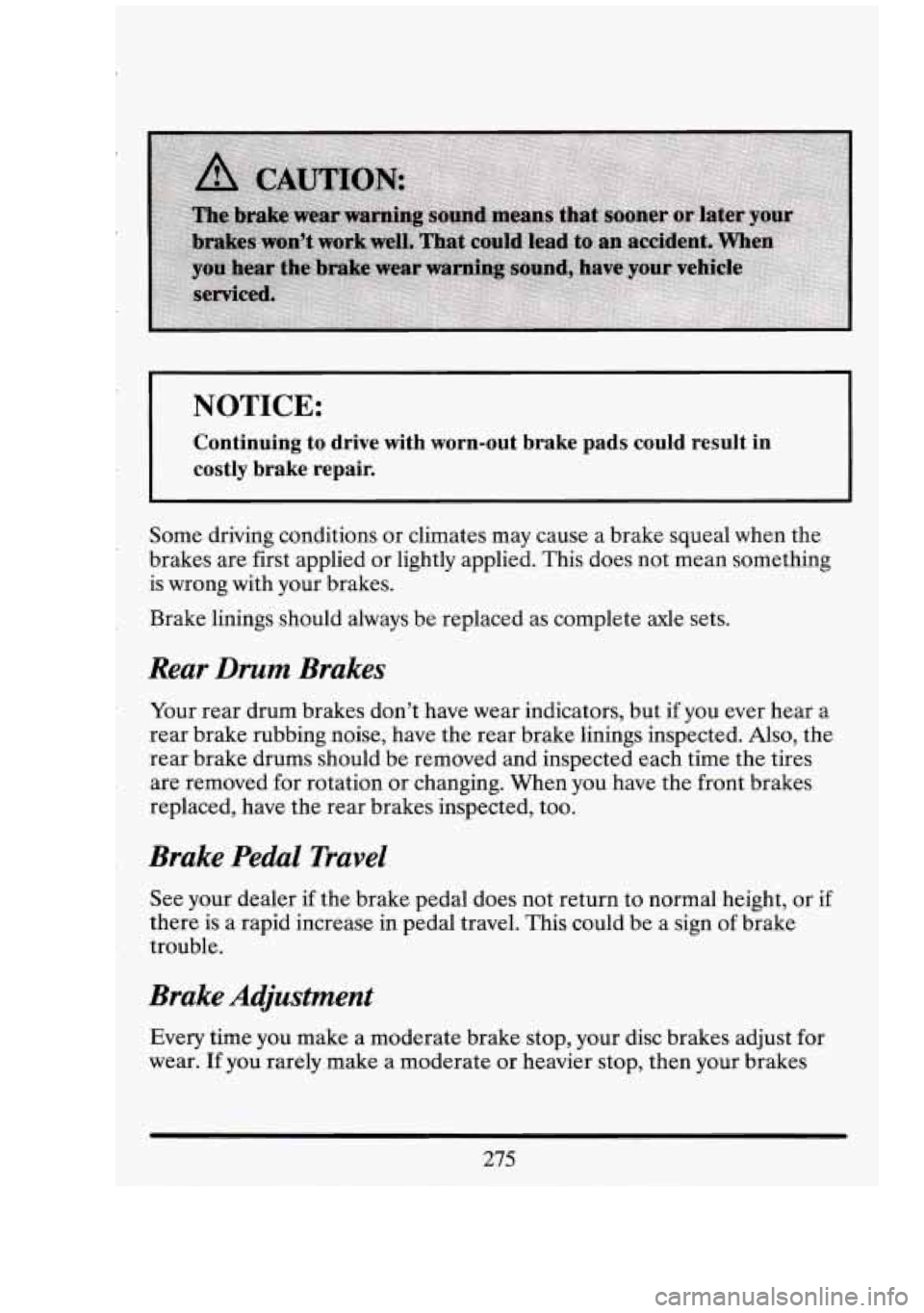CADILLAC FLEETWOOD 1994 Owners Manual NOTICE:
Continuing to drive with worn-out brake pads could result in
costly brake repair.
Some driving conditions or climates may cause a brake squeal when the
brakes are first appl CADILLAC FLEETWOOD 1994 Owners Manual NOTICE:
Continuing to drive with worn-out brake pads could result in
costly brake repair.
Some driving conditions or climates may cause a brake squeal when the
brakes are first appl