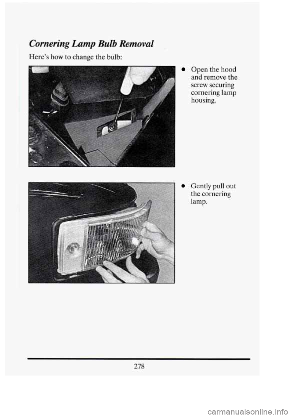 CADILLAC FLEETWOOD 1994  Owners Manual A 
Cornering Lamp Bulb Removal 
Here’s how to change  the bulb: 
Open  the  hood 
and  remove  the 
screw  securing 
cornering lamp 
housing. 
0 Gently  pull  out 
the  cornering 
lamp. 
278 
r 
i  