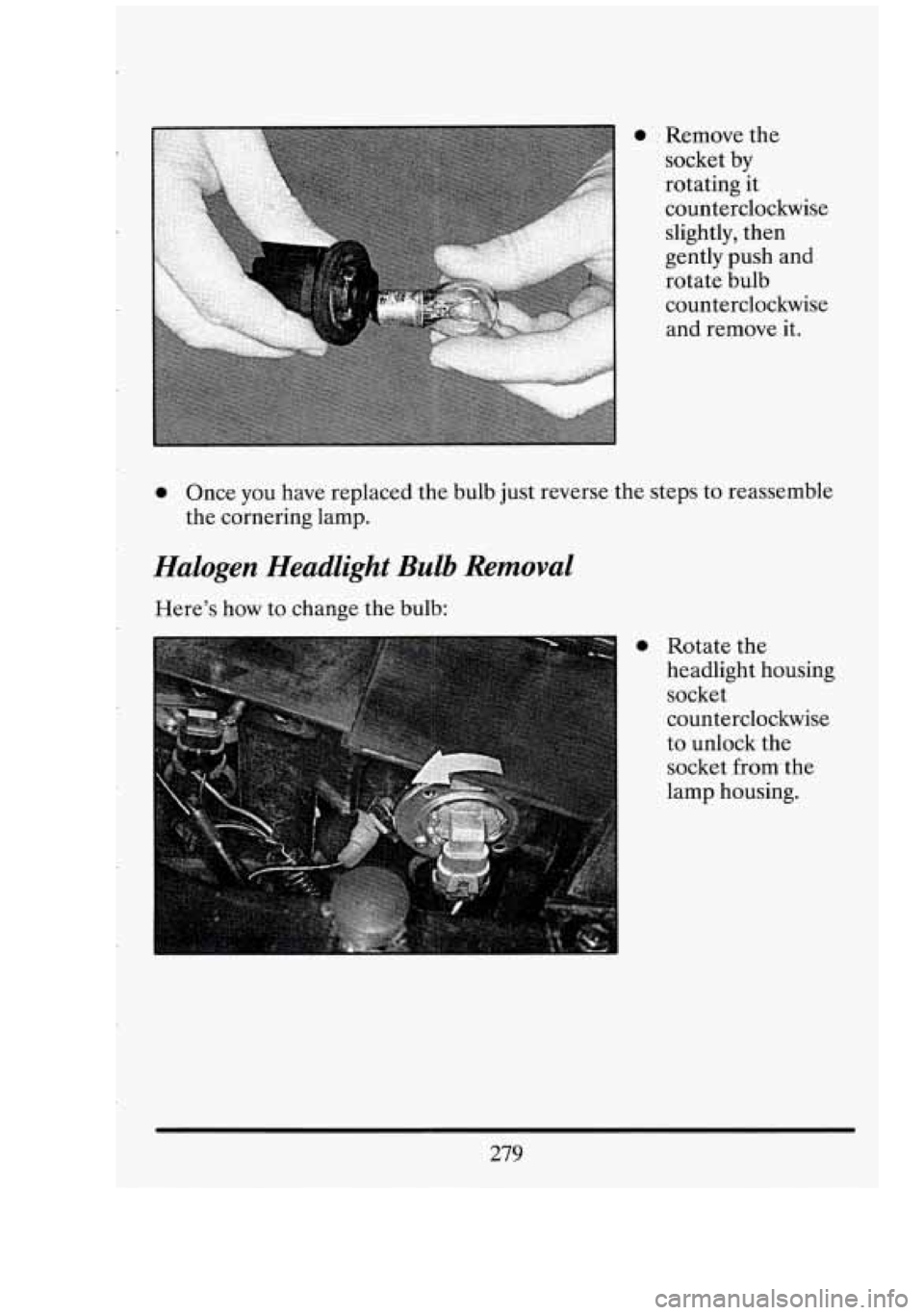 CADILLAC FLEETWOOD 1994  Owners Manual 0. Remove the 
socket  by 
.rotating  it 
counterclockwise 
slightly,  then 
gently  push  and 
rotate  bulb 
counterclockwise  and remove it. 
0 Once  you have  replaced  the bulb just reverse  the s