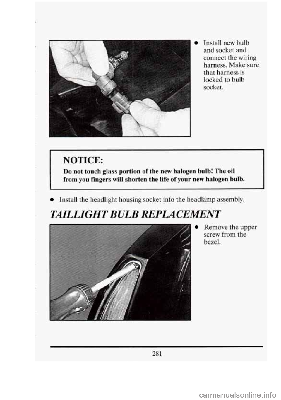 CADILLAC FLEETWOOD 1994  Owners Manual 0 Install new bulb 
and socket and 
connect  the wiring 
harness. Make sure 
that  harness 
is 
locked  to bulb 
socket. 
NOTICE: 
Do not  touch  glass portion  of  the  new  halogen  bulb!  The  oil 