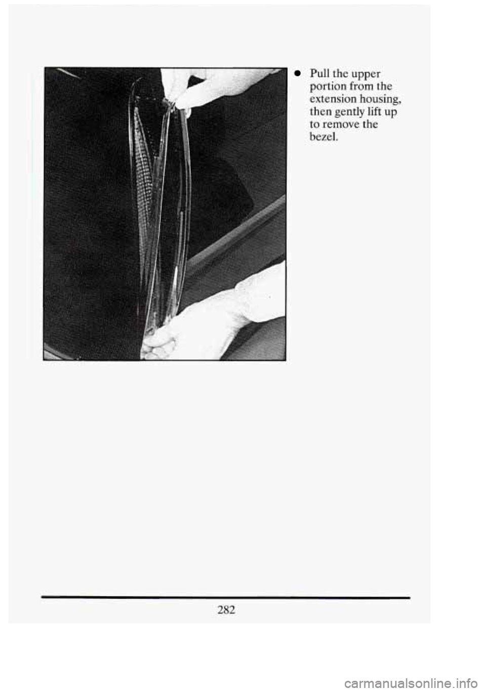 CADILLAC FLEETWOOD 1994  Owners Manual Pull the  upper 
portion  from the 
extension 
housing, 
then  gently  lift  up 
to  remove 
the 
bezel. 
n 
if, 
282  