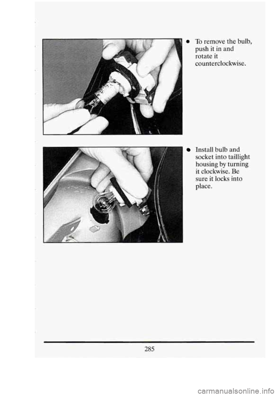 CADILLAC FLEETWOOD 1994  Owners Manual 0 To remove the bulb, 
push  it in  and 
rotate  it 
counterclockwise. 
Install  bulb  and 
socket  into taillight 
housing 
by turning 
it  clockwise.  Be 
sure  it locks  into 
place. 
285  