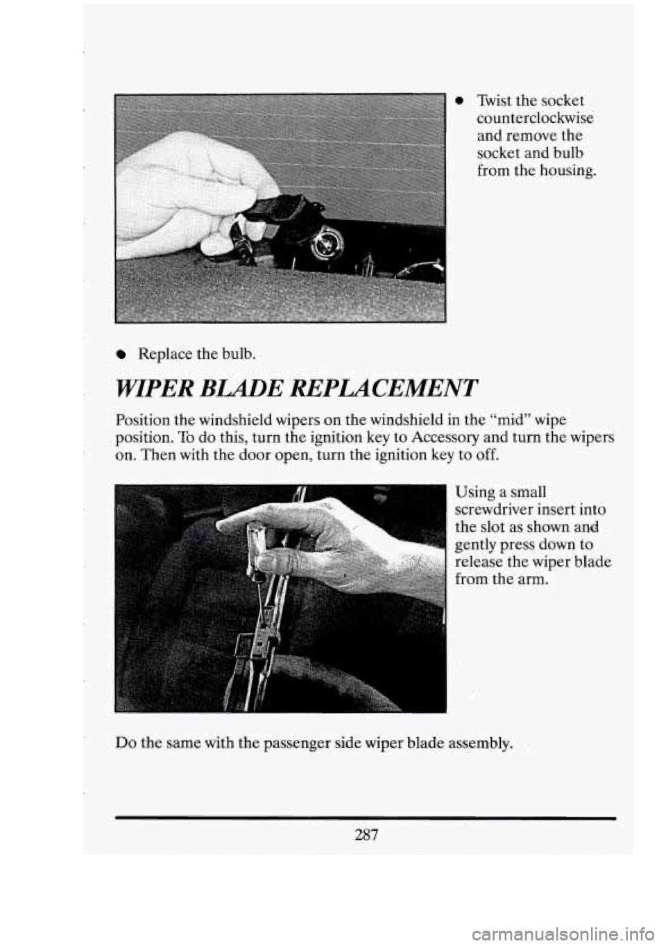 CADILLAC FLEETWOOD 1994  Owners Manual r 
Replace the bulb. 
WIPER BLADE REPLACEMENT 
Position  the windshield  wipers  on the  windshield  in  the “mid”  wipe 
position.  To do this,  turn  the  ignition 
key to Accessory  and turn  t