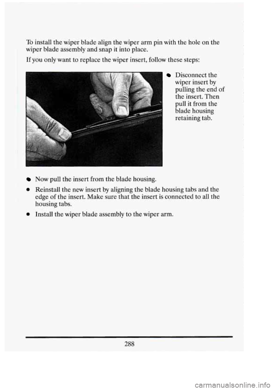 CADILLAC FLEETWOOD 1994 Owners Manual To install the wiper blade align the wiper arm pin with the hole on the
wiper blade assembly and snap it into place.
If you only want to replace the wiper insert, follow these steps CADILLAC FLEETWOOD 1994 Owners Manual To install the wiper blade align the wiper arm pin with the hole on the
wiper blade assembly and snap it into place.
If you only want to replace the wiper insert, follow these steps