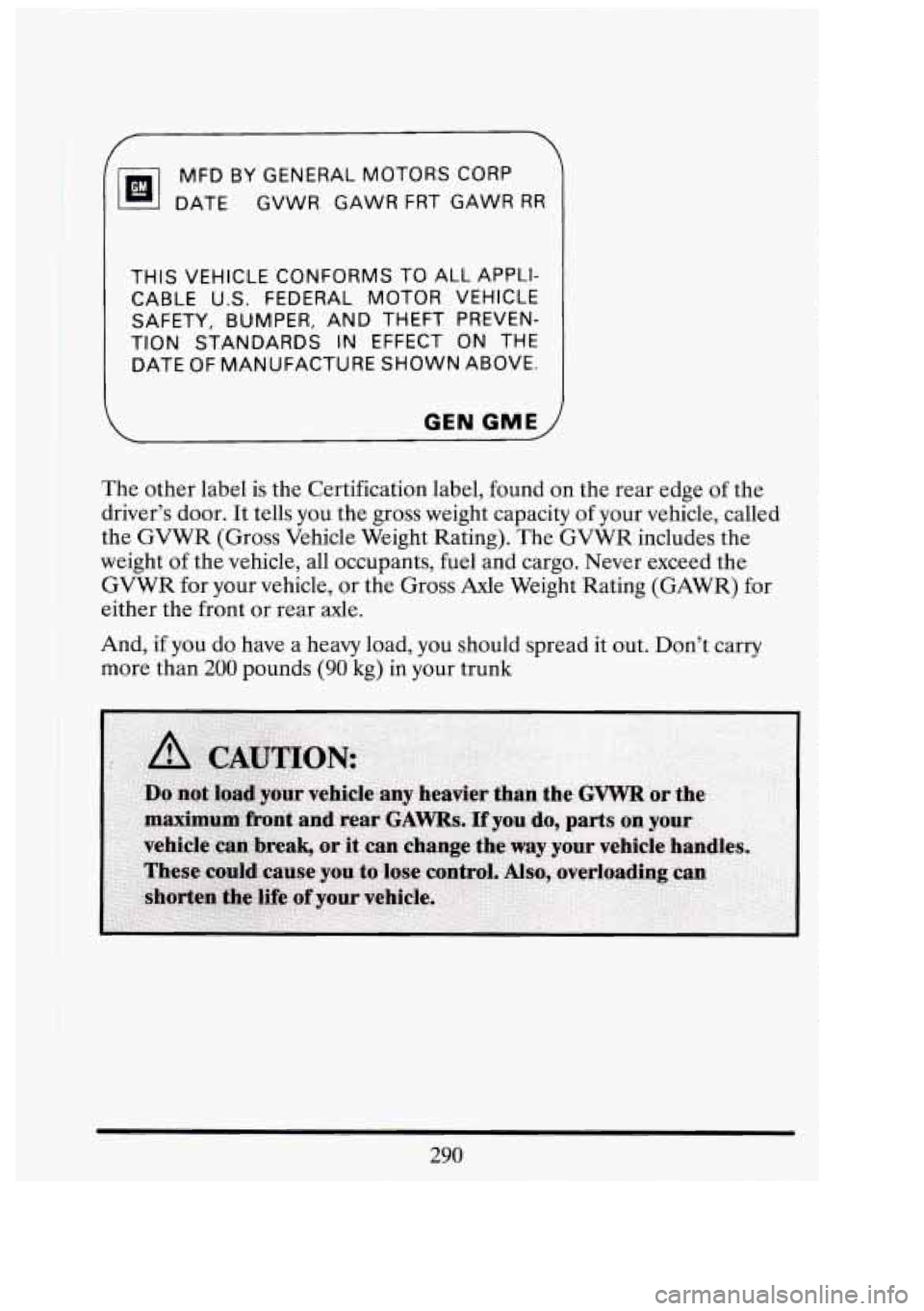 CADILLAC FLEETWOOD 1994 Owners Manual MFD BY GENERAL MOTORS CORP
DATE GVWR GAWR FRT GAWR
RR
THIS VEHICLE CONFORMS TO ALL APPLI-
CABLE
U.S. FEDERAL MOTOR VEHICLE
TION STANDARDS IN EFFECT ON THE
DATE
OF MANUFACTURE SHOWN A CADILLAC FLEETWOOD 1994 Owners Manual MFD BY GENERAL MOTORS CORP
DATE GVWR GAWR FRT GAWR
RR
THIS VEHICLE CONFORMS TO ALL APPLI-
CABLE
U.S. FEDERAL MOTOR VEHICLE
TION STANDARDS IN EFFECT ON THE
DATE
OF MANUFACTURE SHOWN A