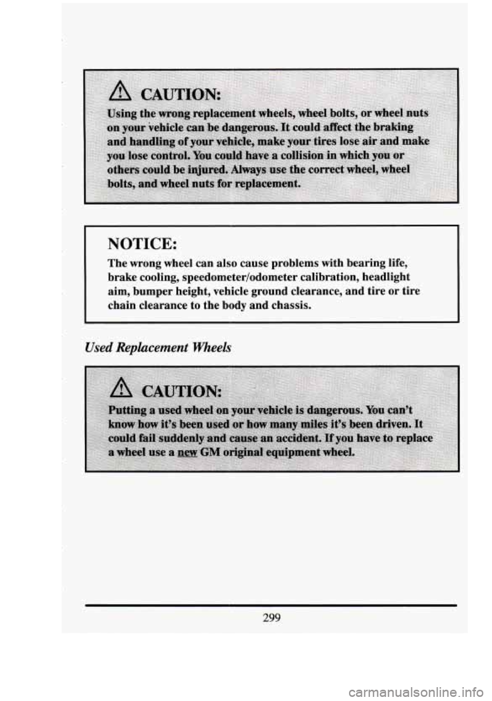 CADILLAC FLEETWOOD 1994 Owners Manual NOTICE:
The wrong wheel can also cause problems with bearing life,
brake cooling, speedometer/odometer calibration, headlight
aim, bumper height, vehicle ground clearance, and tir CADILLAC FLEETWOOD 1994 Owners Manual NOTICE:
The wrong wheel can also cause problems with bearing life,
brake cooling, speedometer/odometer calibration, headlight
aim, bumper height, vehicle ground clearance, and tir