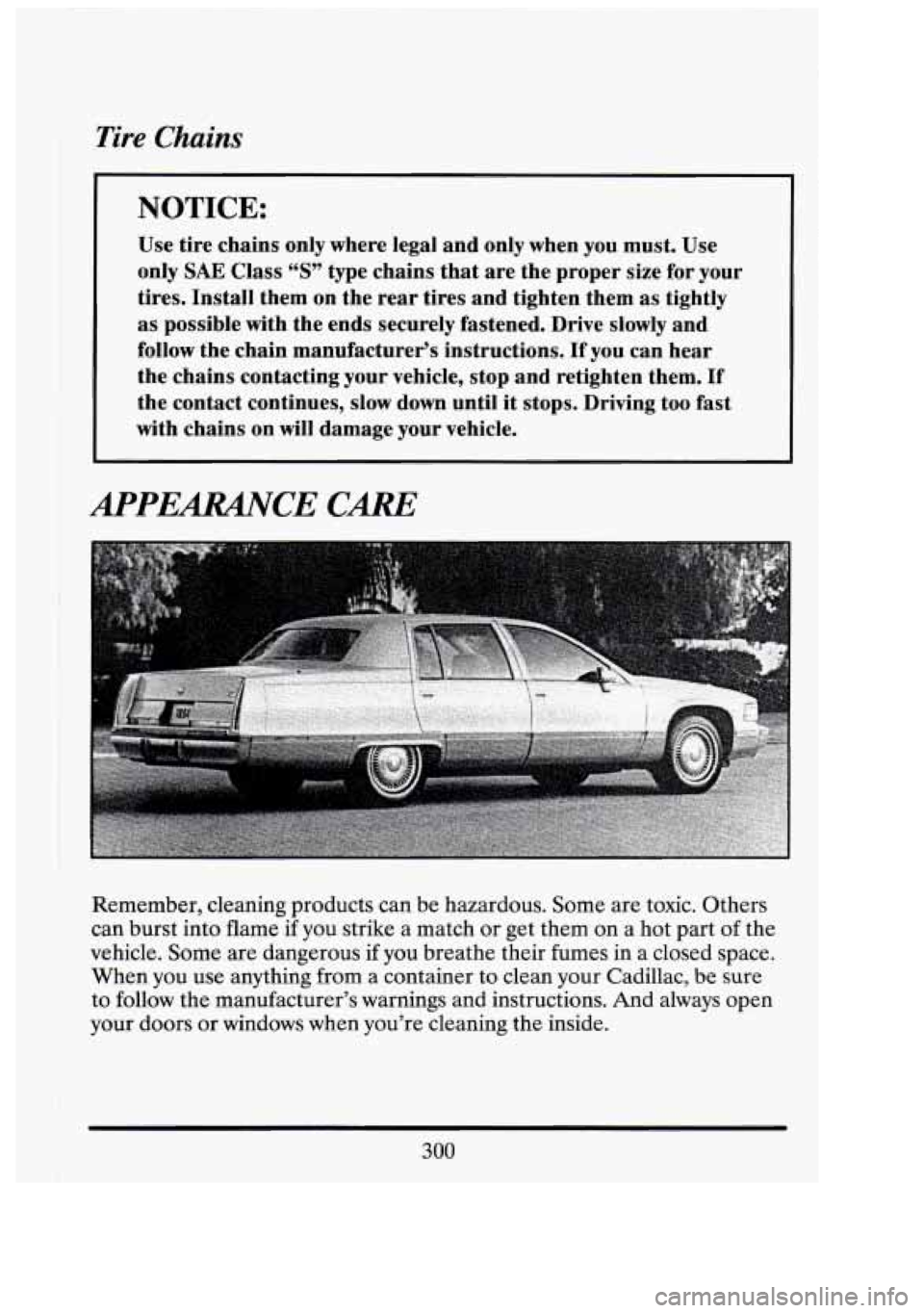 CADILLAC FLEETWOOD 1994 Owners Manual Tire Chains
NOTICE:
Use tire chains only where legal and only when you must. Use
only
SAE Class “S” type chains that are the proper size for your
tires. Install them
on the CADILLAC FLEETWOOD 1994 Owners Manual Tire Chains
NOTICE:
Use tire chains only where legal and only when you must. Use
only
SAE Class “S” type chains that are the proper size for your
tires. Install them
on the