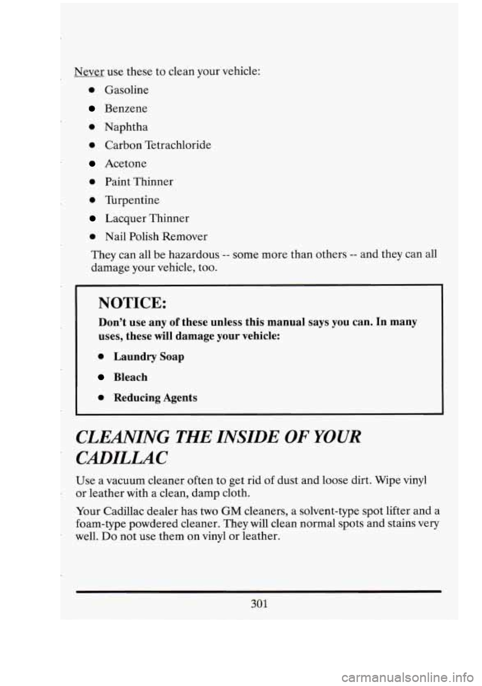 CADILLAC FLEETWOOD 1994 Owners Manual 7
Never use these to clean your vehicle:
0 Gasoline
Benzene
0 Naphtha
0 Carbon Tetrachloride
Acetone
0 Paint Thinner
0 Turpentine
Lacquer Thinner
0 Nail Polish Remover
They can all be CADILLAC FLEETWOOD 1994 Owners Manual 7
Never use these to clean your vehicle:
0 Gasoline
Benzene
0 Naphtha
0 Carbon Tetrachloride
Acetone
0 Paint Thinner
0 Turpentine
Lacquer Thinner
0 Nail Polish Remover
They can all be