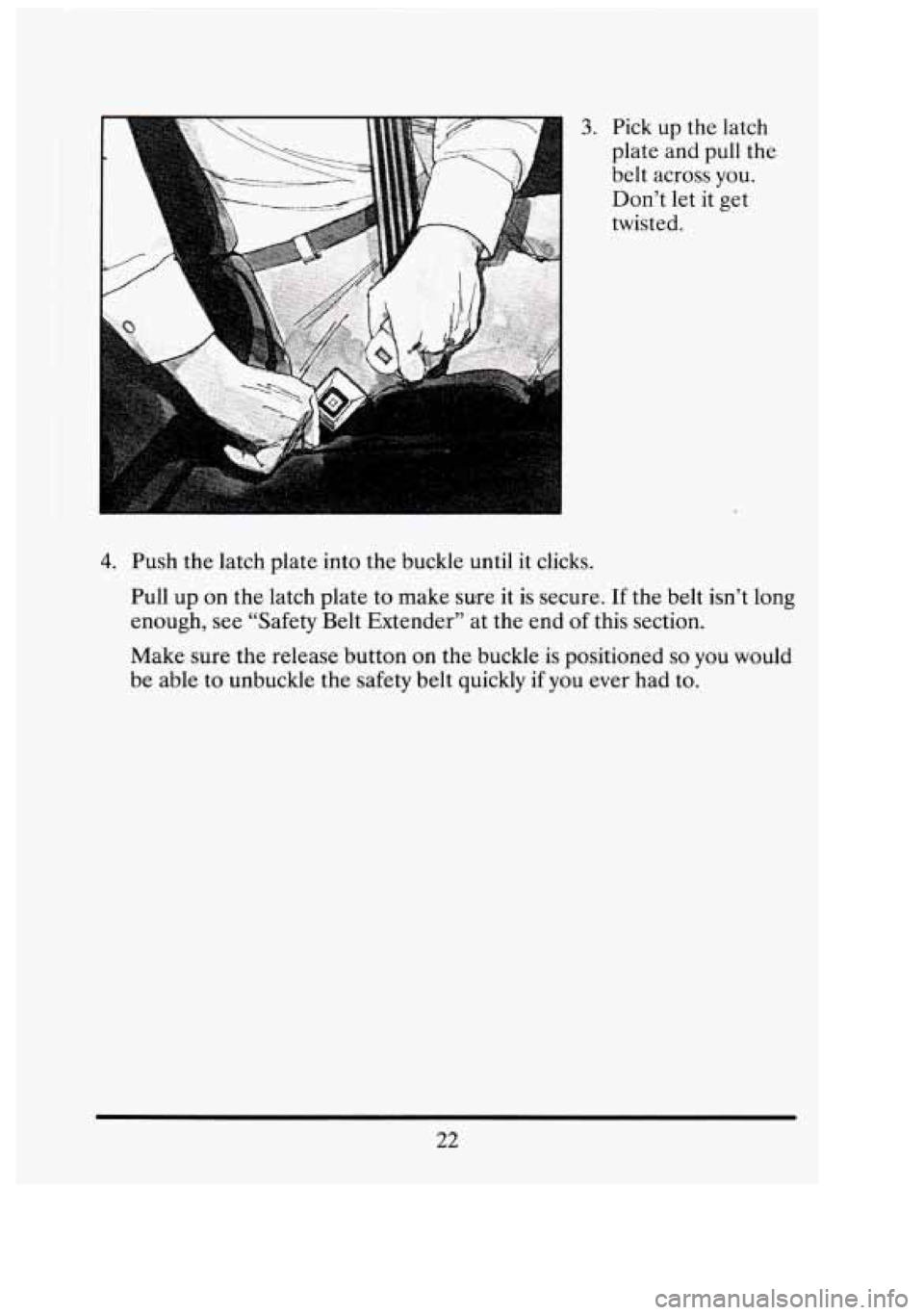 CADILLAC FLEETWOOD 1994 Owners Guide 3. Pick up the  latch 
plate and  pull the 
belt  across  you.  Don’t  let  it  get 
twisted. 
1 
4. Push  the latch  plate  into  the  buckle  until it clicks. 
Pull  up on the  latch  plate  to ma