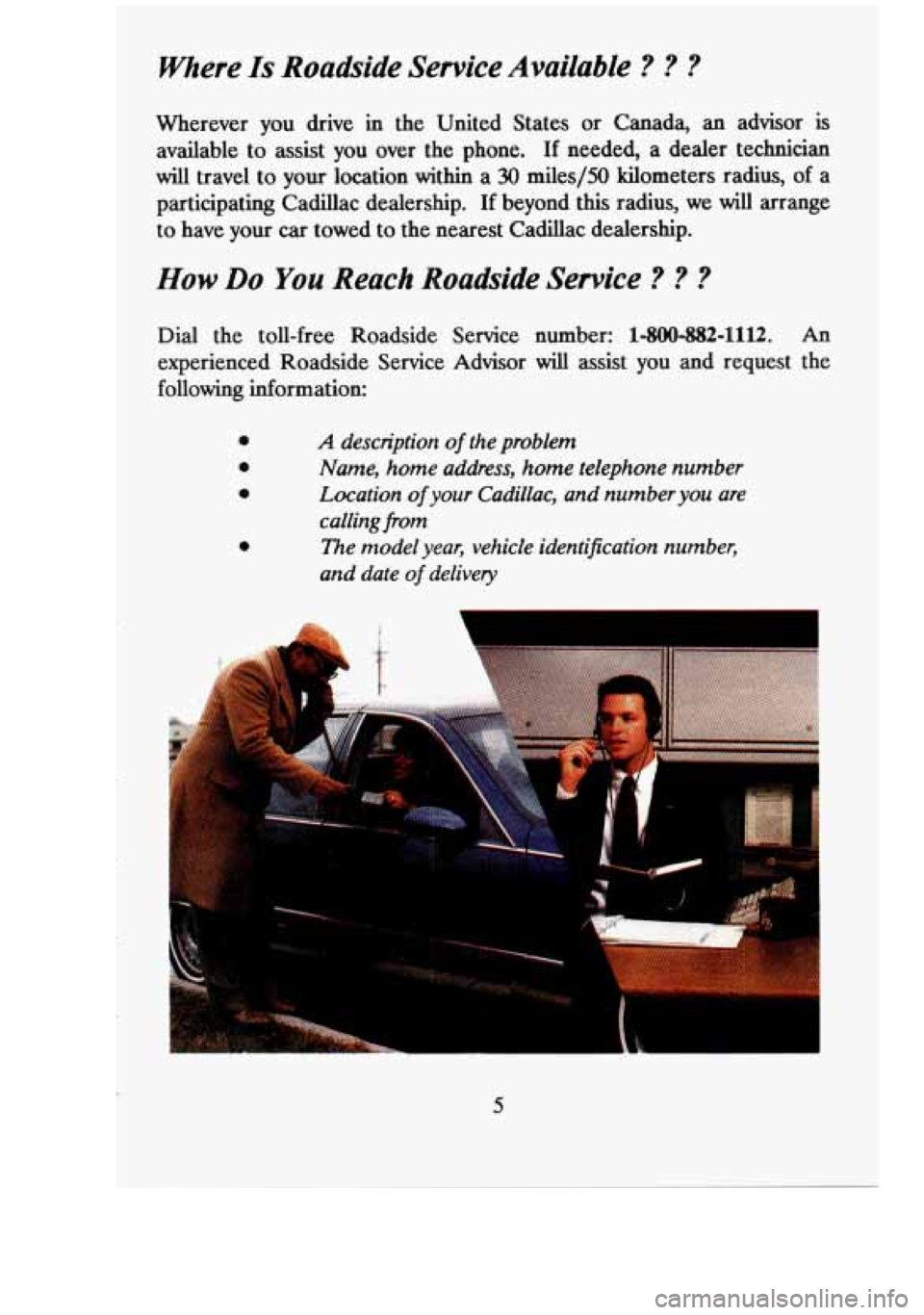 CADILLAC FLEETWOOD 1994  Owners Manual Where Is Roadside  Service  Available ? ? ? 
Wherever  you  drive in the  United  States  or  Canada,  an  advisor is 
available to assist  you  over  the  phone. If needed,  a  dealer  technician 
wi