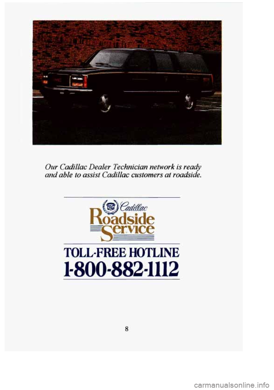 CADILLAC FLEETWOOD 1994  Owners Manual Our Cadillac  Dealer  Technician  network  is  reat& 
and  able  to  assist  Cadillac  customers  at  roabide. 
=senace 
TOLL-FREE HOTLINE 
1-800-882-1112 
3 
r 
8 
i 
+--T 
u  