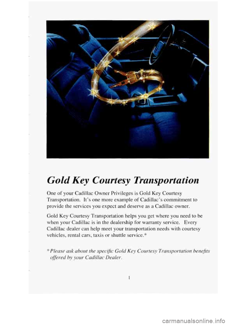 CADILLAC FLEETWOOD 1994  Owners Manual I 
Gold Key Courtesy  Transportation 
One of your  Cadillac  Owner  Privileges is Gold Key Courtesy 
Transportation.  It’s  one  more  example 
of Cadillac’s  commitment  to 
provide  the  service