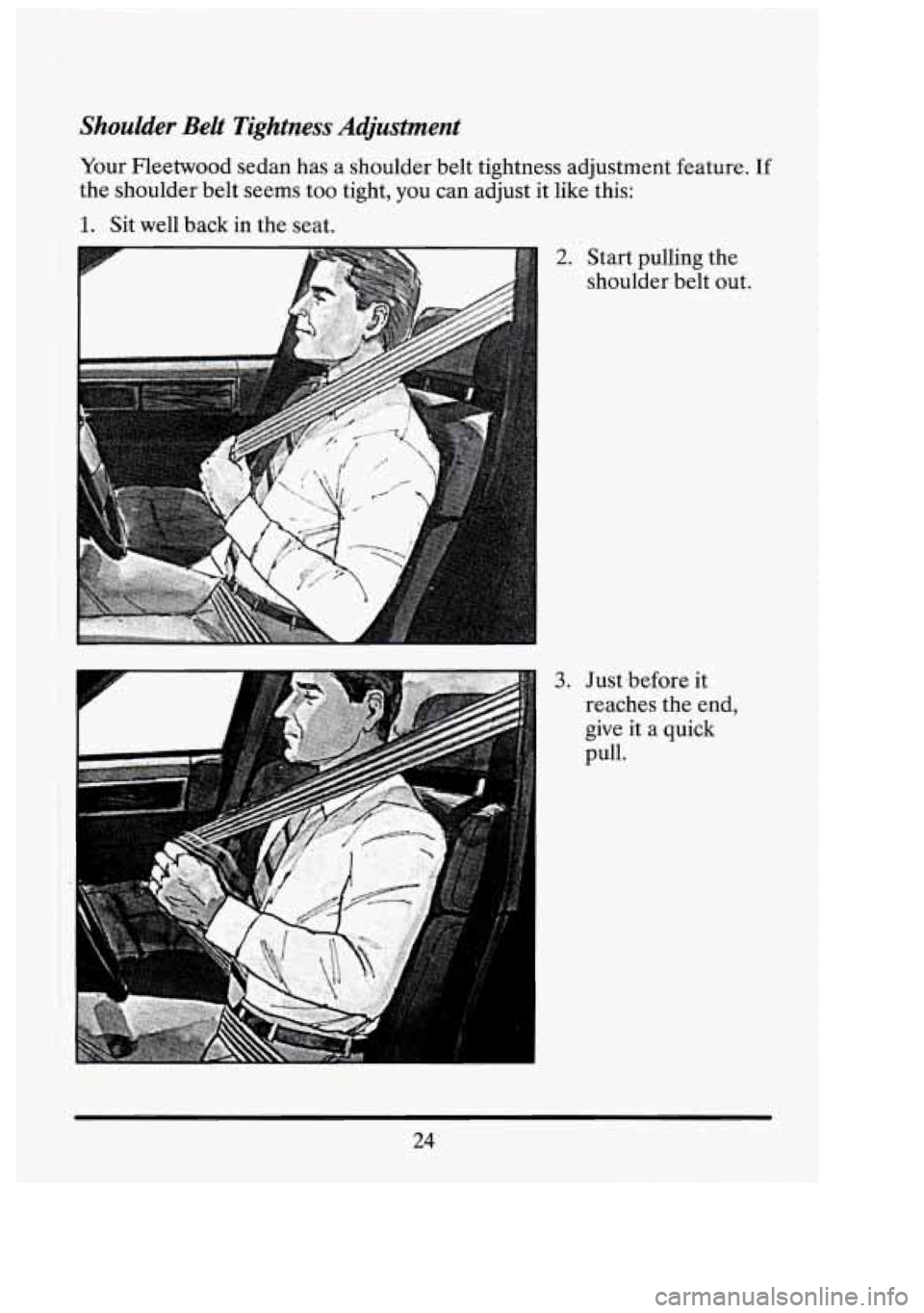 CADILLAC FLEETWOOD 1994 Owners Guide Shoulder  Belt  Tightness  Adjustment 
Your Fleetwood sedan has  a shoulder  belt  tightness  adjustment feature. If 
the shoulder belt seems  too tight,  you can adjust  it  like  this: 
1. Sit well 