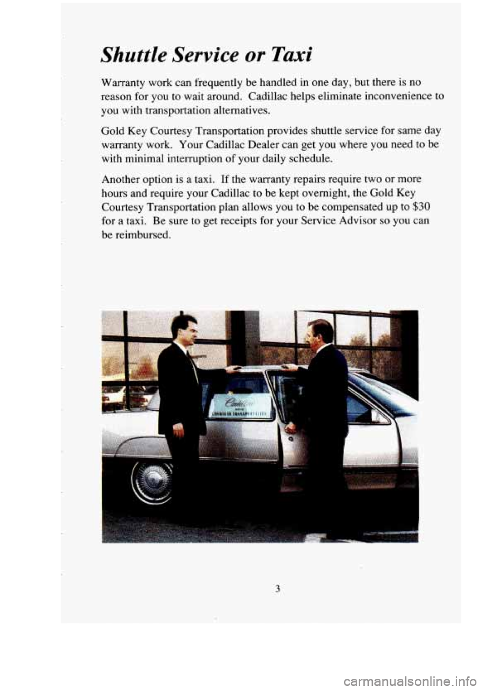 CADILLAC FLEETWOOD 1994  Owners Manual c 
P- 
Shuttle Service  or Taxi 
Warranty  work  can  frequently  be  handled  in  one day,  but  there  is  no 
reason  for you  to  wait  around.  Cadillac  helps  eliminate  inconvenience  to 
you 