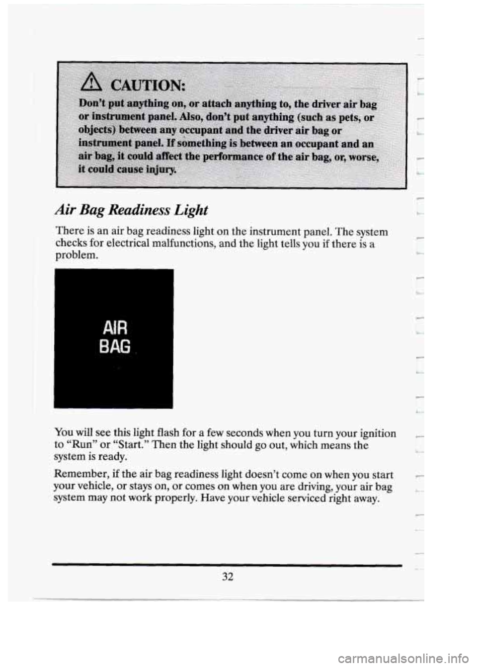 CADILLAC FLEETWOOD 1994 Service Manual Air Bag Readiness Light
There is an air bag readiness light on the instrument panel. The system
checks for electrical malfunctions, and the light tells you if there is a
problem.
AIR
B CADILLAC FLEETWOOD 1994 Service Manual Air Bag Readiness Light
There is an air bag readiness light on the instrument panel. The system
checks for electrical malfunctions, and the light tells you if there is a
problem.
AIR
B