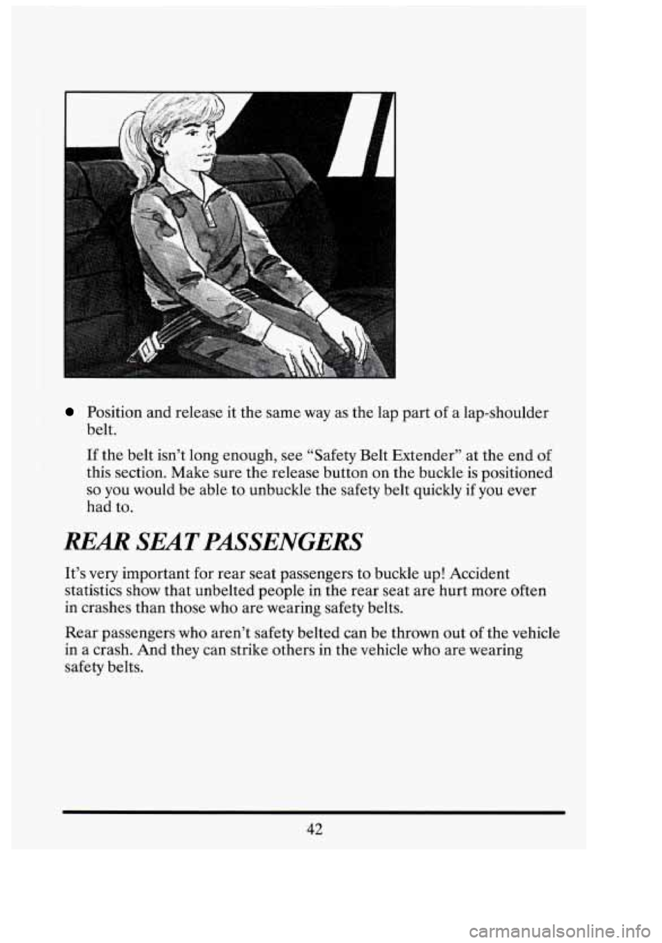 CADILLAC FLEETWOOD 1994 Workshop Manual r .. 
Position and release it the same  way as the  lap part  of a lap-shoulder 
belt. 
If the  belt  isn’t  long  enough, see “Safety  Belt  Extender’’  at the  end of 
this  section.  Make  