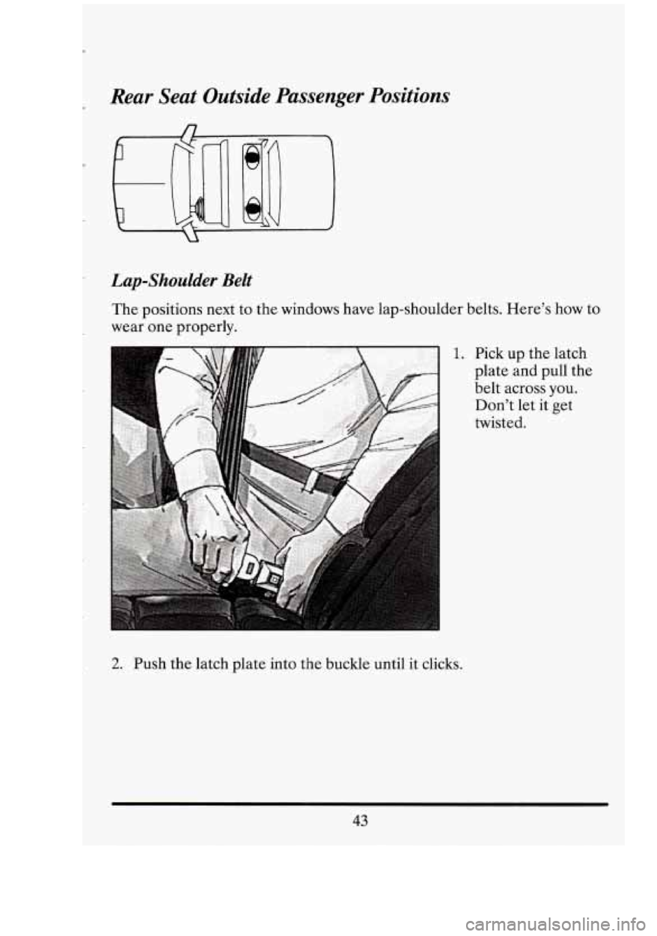 CADILLAC FLEETWOOD 1994 Workshop Manual Rear Seat Outside  Passenger  Positions 
Lap-Shoulder Belt 
The positions  next to  the  windows  have  lap-shoulder belts. Here’s  how to 
wear  one properly. 
1. 
2. Push  the latch plate into  th