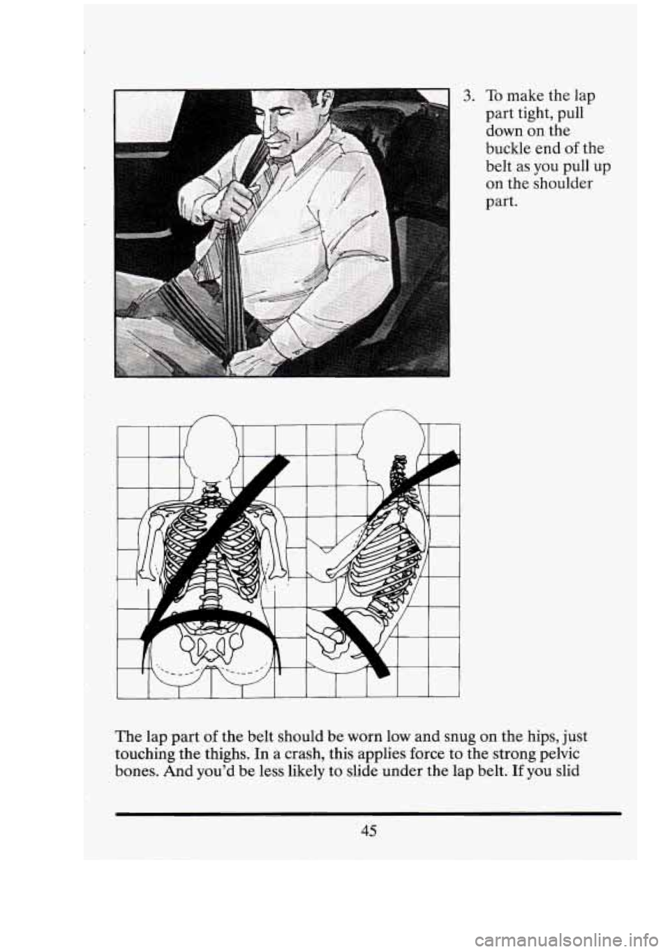 CADILLAC FLEETWOOD 1994 Workshop Manual 3. To make the lap 
part  tight,  pull 
down  on the 
buckle  end 
of the 
belt  as you  pull  up 
on  the  shoulder 
part. 
The  lap  part 
of the  belt should  be worn low and  snug on  the hips, ju