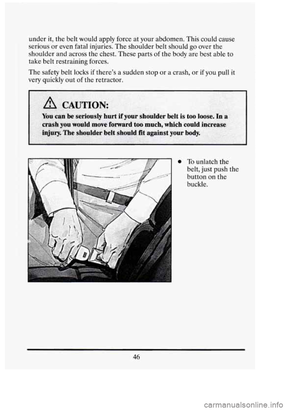 CADILLAC FLEETWOOD 1994 Workshop Manual under it, the  belt  would  apply  force at your  abdomen. This could  cause 
serious  or even  fatal injuries.  The shoulder  belt  should  go over  the 
shoulder and  across the chest.  These  parts