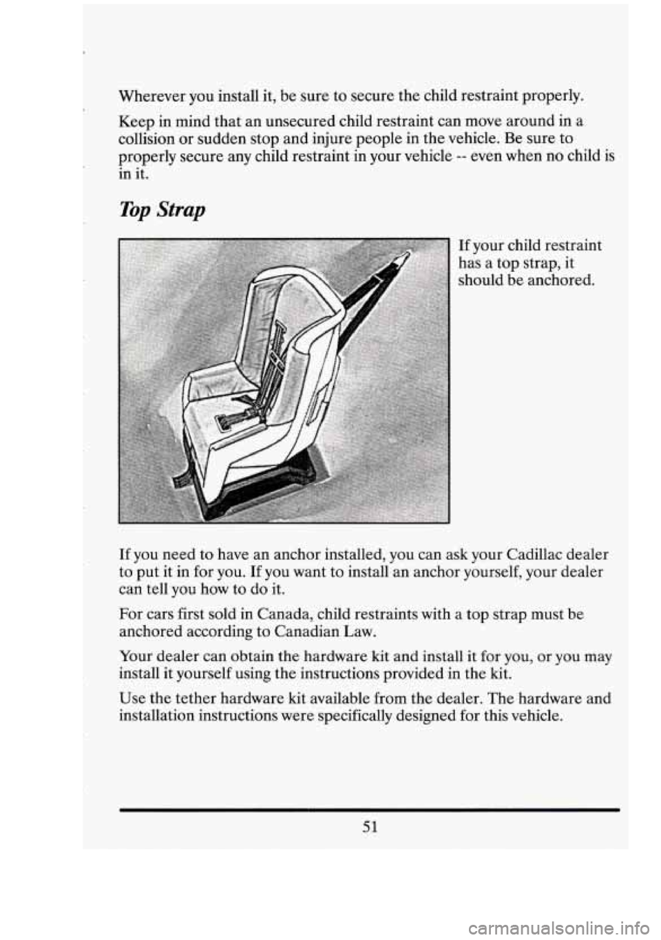 CADILLAC FLEETWOOD 1994 Repair Manual Wherever you  install  it, be  sure  to  secure the child  restraint properly. 
Keep  in  mind  that an unsecured  child restraint can  move around  in a 
collision  or sudden stop and injure people  