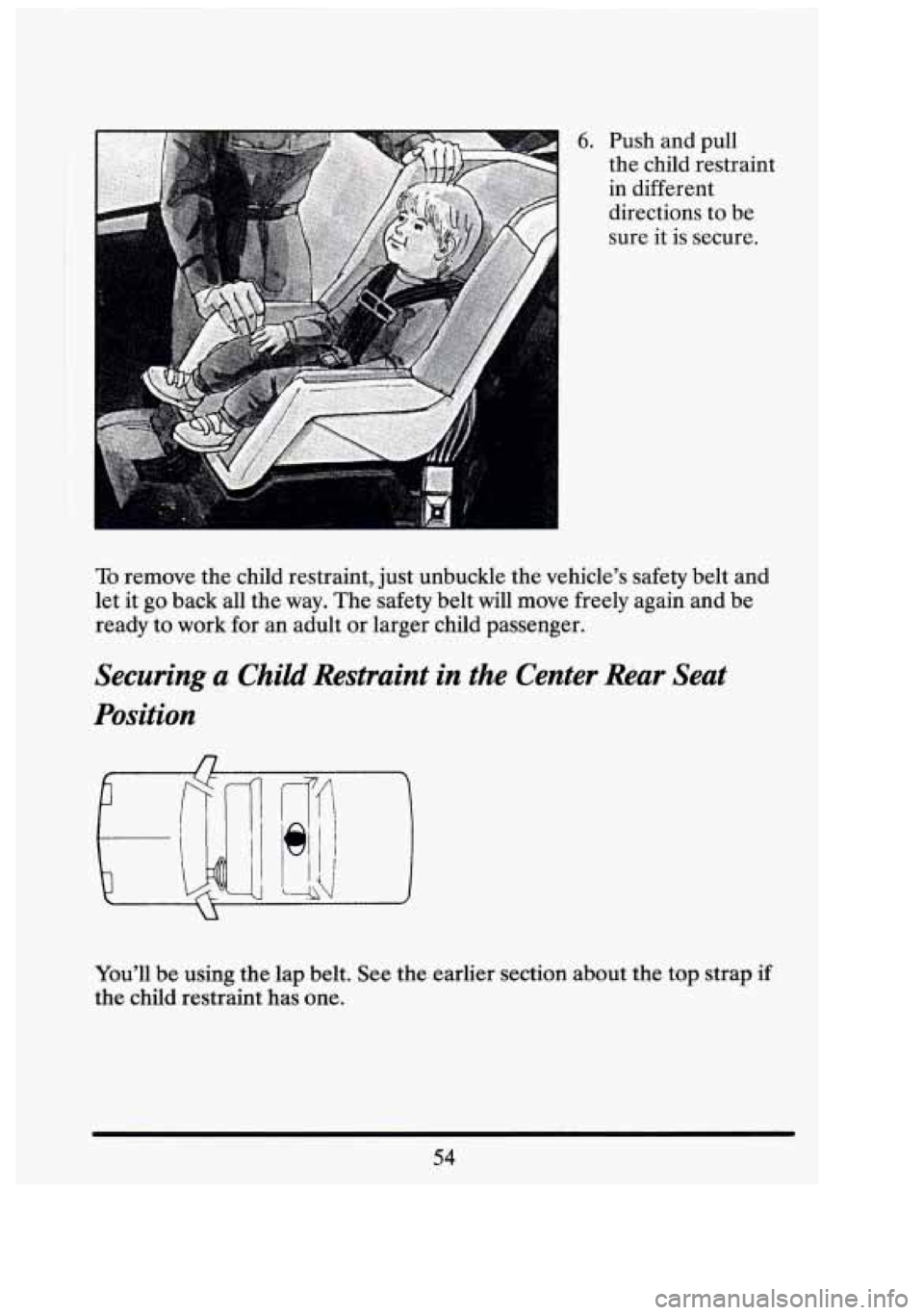CADILLAC FLEETWOOD 1994 Repair Manual r 
6. 
f 
Push and pull 
the  child  restraint 
in  different 
directions  to b.e 
sure  it  is secure. 
To remove  the child  restraint, just unbuckle  the vehicle’s  safety  belt  and 
let  it 
go