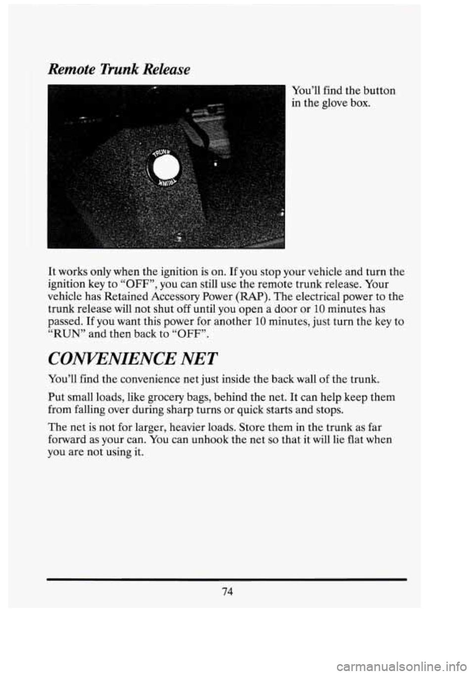 CADILLAC FLEETWOOD 1994 Manual Online Remote Trunk Release 
You’ll find the button 
in  the  glove  box. 
It  works  only  when  the ignition  is  on. If  you  stop your  vehicle  and turn  the 
ignition  key to 
“OFF”, you  can  st