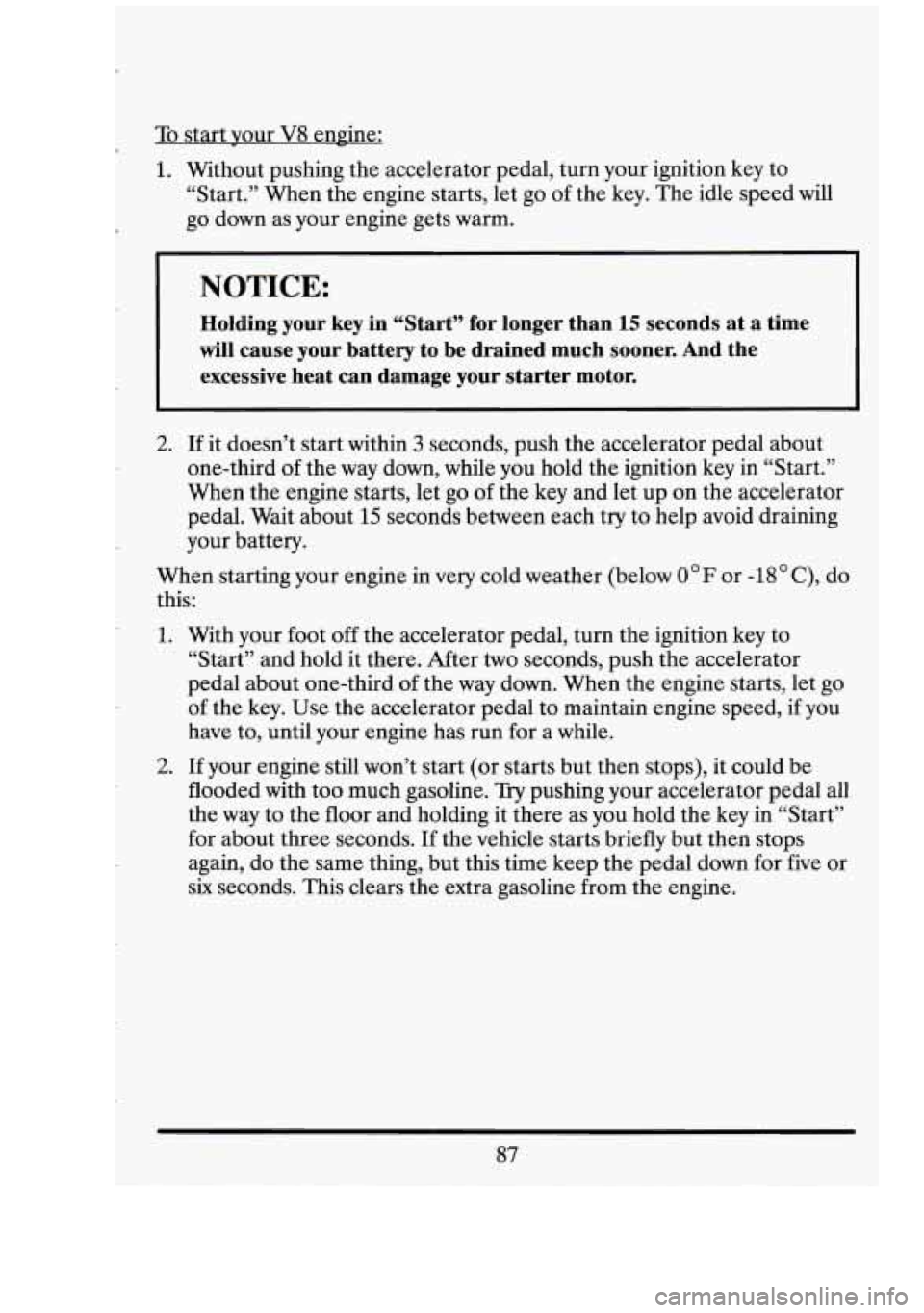 CADILLAC FLEETWOOD 1994 Owners Manual To start vour V8 engine:
1. Without pushing the accelerator pedal, turn your ignition key to
“Start.” When the engine starts, let
go of the key. The idle speed will
go down as CADILLAC FLEETWOOD 1994 Owners Manual To start vour V8 engine:
1. Without pushing the accelerator pedal, turn your ignition key to
“Start.” When the engine starts, let
go of the key. The idle speed will
go down as