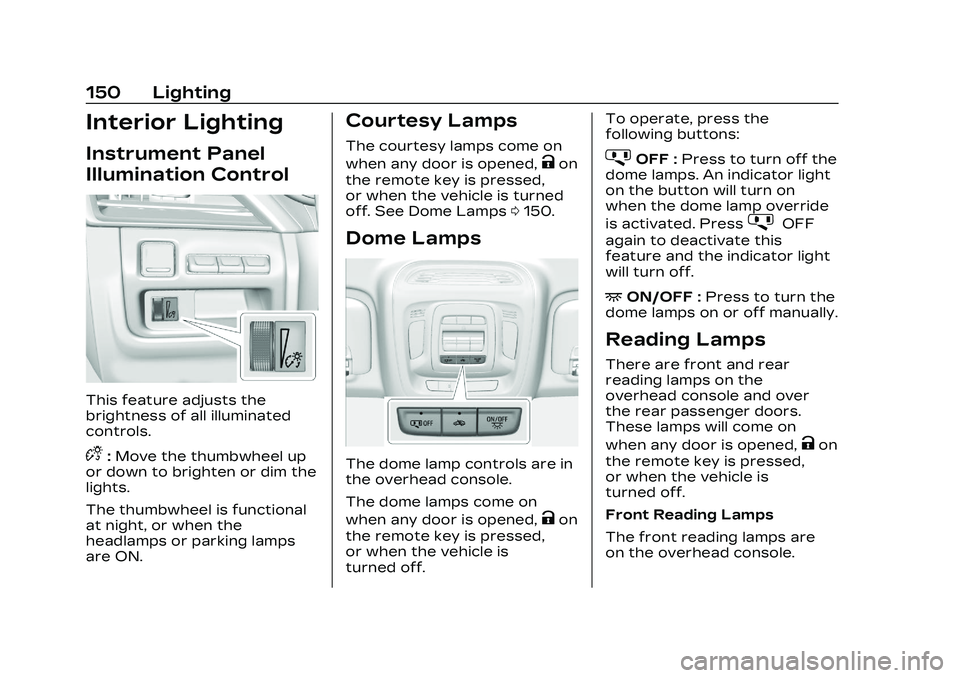 CADILLAC CT4 2023 Owners Manual Cadillac CT4 Owner Manual (GMNA-Localizing-U.S./Canada-16500442) -
2023 - CRC - 5/4/22
150 Lighting
Interior Lighting
Instrument Panel
Illumination Control
This feature adjusts the
brightness of all i CADILLAC CT4 2023 Owners Manual Cadillac CT4 Owner Manual (GMNA-Localizing-U.S./Canada-16500442) -
2023 - CRC - 5/4/22
150 Lighting
Interior Lighting
Instrument Panel
Illumination Control
This feature adjusts the
brightness of all i
