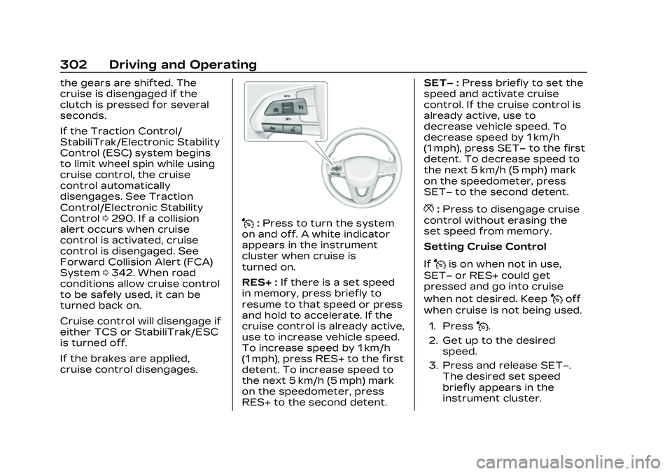 CADILLAC CT4 2023 Owners Manual Cadillac CT4 Owner Manual (GMNA-Localizing-U.S./Canada-16500442) -
2023 - CRC - 5/10/22
302 Driving and Operating
the gears are shifted. The
cruise is disengaged if the
clutch is pressed for several
s CADILLAC CT4 2023 Owners Manual Cadillac CT4 Owner Manual (GMNA-Localizing-U.S./Canada-16500442) -
2023 - CRC - 5/10/22
302 Driving and Operating
the gears are shifted. The
cruise is disengaged if the
clutch is pressed for several
s