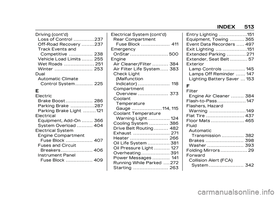 CADILLAC CT4 2023 User Guide Cadillac CT4 Owner Manual (GMNA-Localizing-U.S./Canada-16500442) -
2023 - CRC - 5/10/22
INDEX 513
Driving (cont'd)Loss of Control . . . . . . . . . . . . . 237
Off-Road Recovery . . . . . . . . 23 CADILLAC CT4 2023 User Guide Cadillac CT4 Owner Manual (GMNA-Localizing-U.S./Canada-16500442) -
2023 - CRC - 5/10/22
INDEX 513
Driving (cont'd)Loss of Control . . . . . . . . . . . . . 237
Off-Road Recovery . . . . . . . . 23