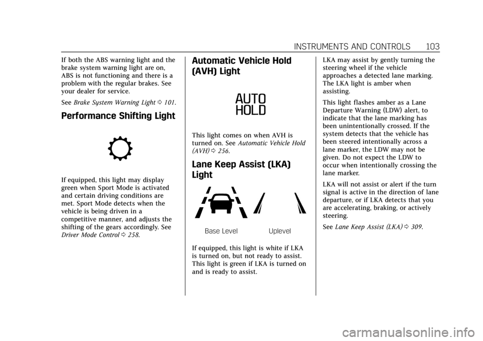 CADILLAC CT4 2022 User Guide Cadillac CT4 Owner Manual (GMNA-Localizing-U.S./Canada-15283641) -
2022 - CRC - 10/12/21
INSTRUMENTS AND CONTROLS 103
If both the ABS warning light and the
brake system warning light are on,
ABS is no CADILLAC CT4 2022 User Guide Cadillac CT4 Owner Manual (GMNA-Localizing-U.S./Canada-15283641) -
2022 - CRC - 10/12/21
INSTRUMENTS AND CONTROLS 103
If both the ABS warning light and the
brake system warning light are on,
ABS is no
